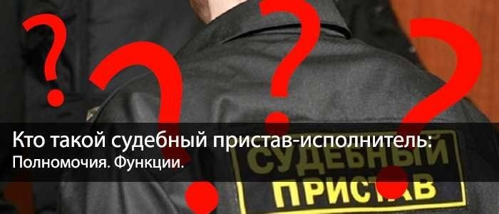 Кто такой судебный пристав-исполнитель, полномочия и функции