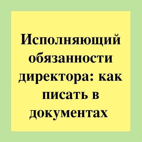 Пишем в документах правильно исполняющий обязанности директора